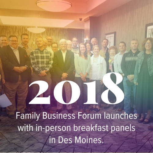 In 2018, the Family Business Forum launched with an in-person breakfast panel in Des Moines.